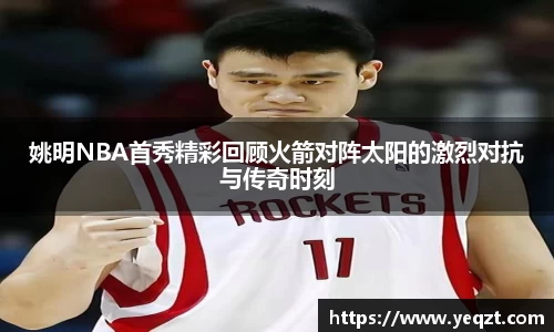 姚明NBA首秀精彩回顾火箭对阵太阳的激烈对抗与传奇时刻